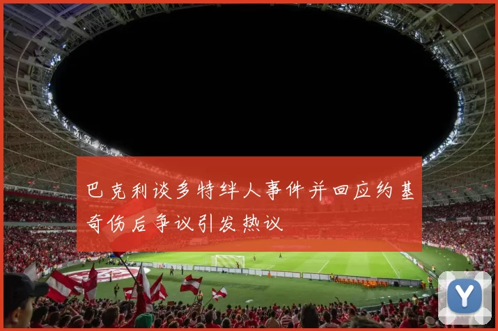 巴克利谈多特绊人事件并回应约基奇伤后争议引发热议