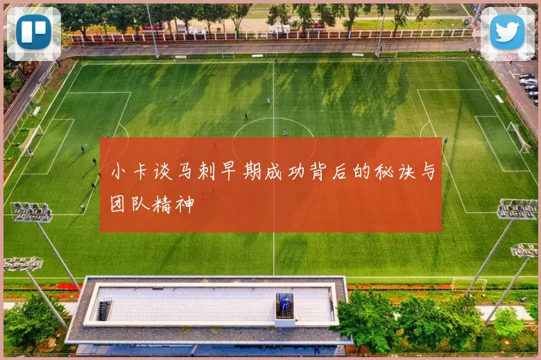 小卡谈马刺早期成功背后的秘诀与团队精神