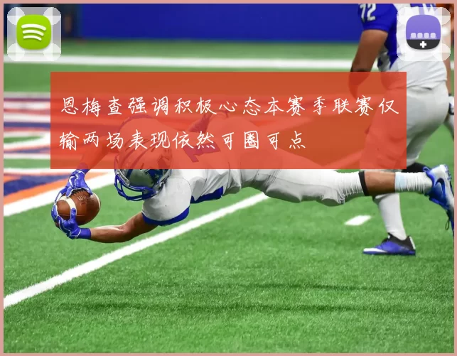恩梅查强调积极心态本赛季联赛仅输两场表现依然可圈可点