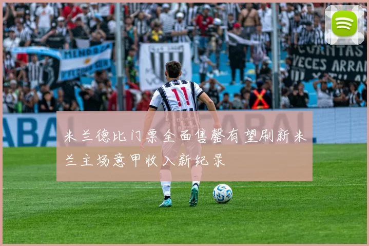 米兰德比门票全面售罄有望刷新米兰主场意甲收入新纪录
