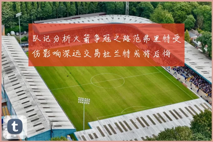 队记分析火箭争冠之路范弗里特受伤影响深远交易杜兰特或将后悔