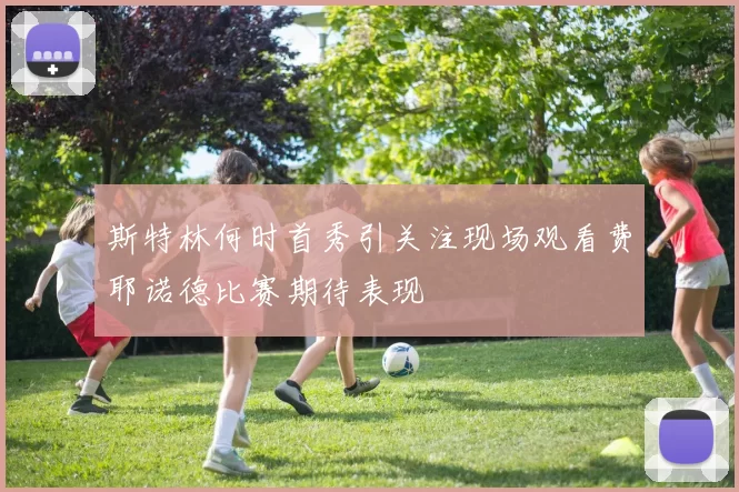 斯特林何时首秀引关注现场观看费耶诺德比赛期待表现