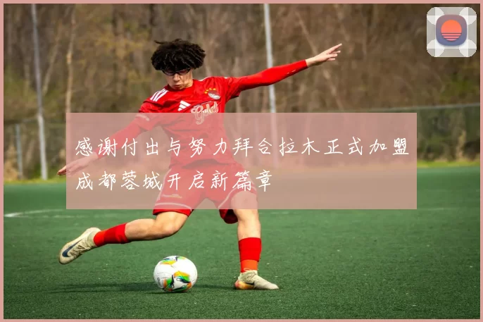 感谢付出与努力拜合拉木正式加盟成都蓉城开启新篇章