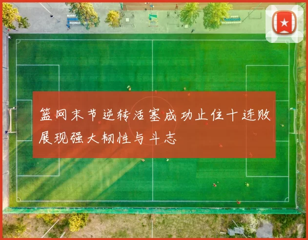 篮网末节逆转活塞成功止住十连败展现强大韧性与斗志