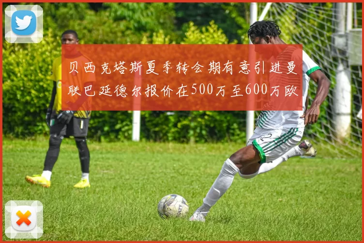 贝西克塔斯夏季转会期有意引进曼联巴延德尔报价在500万至600万欧元之间