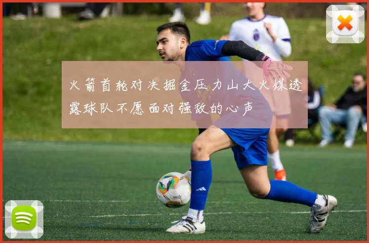 火箭首轮对决掘金压力山大火媒透露球队不愿面对强敌的心声