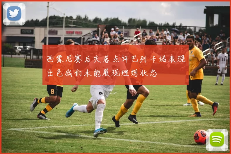 西蒙尼赛后失落点评巴列卡诺表现出色我们未能展现理想状态